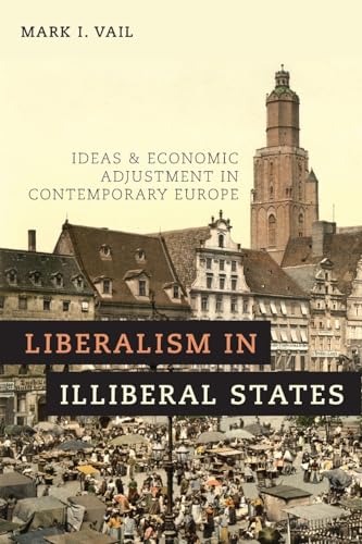 9780190683993: Liberalism in Illiberal States: Ideas and Economic Adjustment in Contemporary Europe