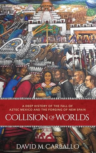 Collision of Worlds: A Deep History of the Fall of Aztec Mexico and the Forging of New Spain (Hardback) - David M. Carballo