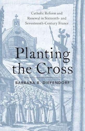 Beispielbild fr Planting the Cross: Catholic Reform and Renewal in Sixteenth- and Seventeenth-Century France zum Verkauf von Front Cover Books