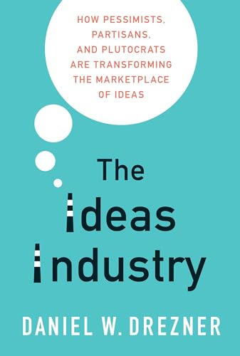 9780190906283: The Ideas Industry: How Pessimists, Partisans, and Plutocrats are Transforming the Marketplace of Ideas