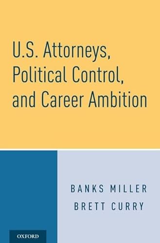 Imagen de archivo de U. S. Attorneys, Political Control, and Career Ambition a la venta por Michener & Rutledge Booksellers, Inc.