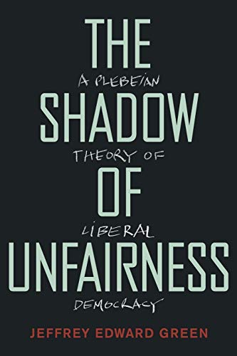 Imagen de archivo de The Shadow of Unfairness: A Plebeian Theory of Liberal Democracy a la venta por SecondSale