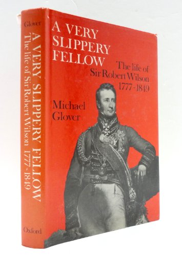 Beispielbild fr A Very Slippery Fellow : The Life of Sir Robert Wilson 1777-1849 zum Verkauf von Better World Books