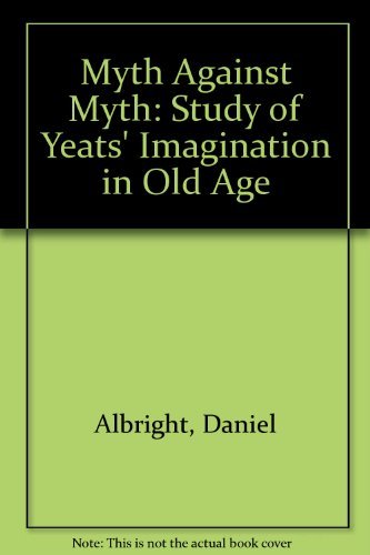 Stock image for The Myth Against Myth : A Study of Yeats's Imagination in Old Age for sale by Better World Books