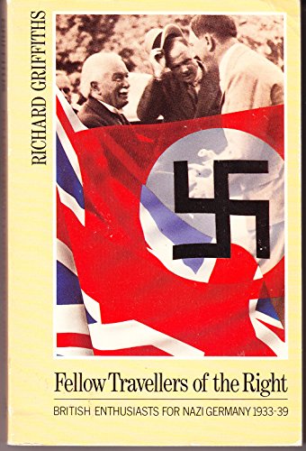 Fellow Travellers of the Right: British Enthusiasts for Nazi Germany, 1933-39 - Griffiths, Richard