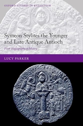 9780192865175: Symeon Stylites the Younger and Late Antique Antioch: From Hagiography to History