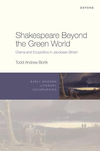 

Shakespeare Beyond the Green World: Drama and Ecopolitics in Jacobean Britain (Early Modern Literary Geographies)