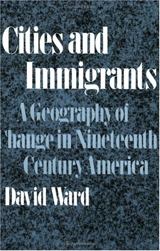 Cities and Immigrants: A Geography of Change in Nineteenth-Century America (Historical Geography of North America Se) (9780195012842) by Ward, David