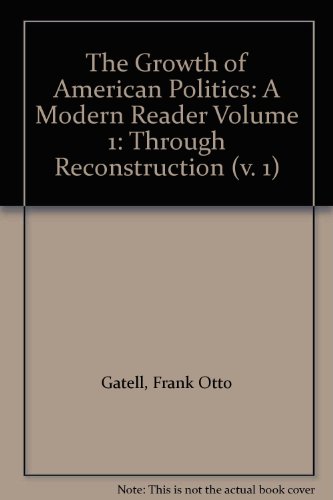 Imagen de archivo de The Growth of American Politics: A Modern Reader Volume 1: Through Reconstruction a la venta por Wonder Book