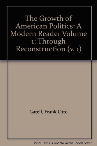 Stock image for The Growth of American Politics: A Modern Reader Volume 1: Through Reconstruction for sale by Wonder Book