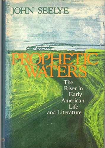 Prophetic Waters: The River in Early American Life and Literature (9780195020472) by Seelye, John D.