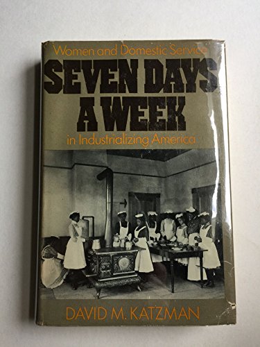 Seven Days a Week: Women and Domestic Service in Industrializing America (9780195023688) by Katzman, David M.