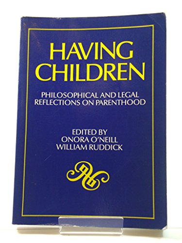 Having Children: Philosophical and Legal Reflections on Parenthood. Essays edited for the Society for Philosophy and Public Affairs. (9780195024128) by Onora O'Neill; William Ruddick