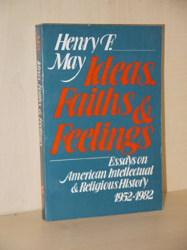 Ideas, Faiths, and Feelings: Essays on American Intellectual and Religious History, 1952-1982 (9780195032369) by May, Henry F.