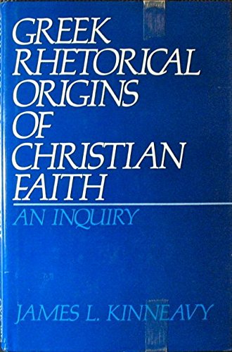 Greek Rhetorical Origins of Christian Faith: An Inquiry (9780195037357) by Kinneavy, James L.