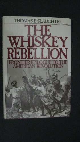 The Whiskey Rebellion: Frontier Epilogue to the American Revolution - Slaughter, Thomas P.