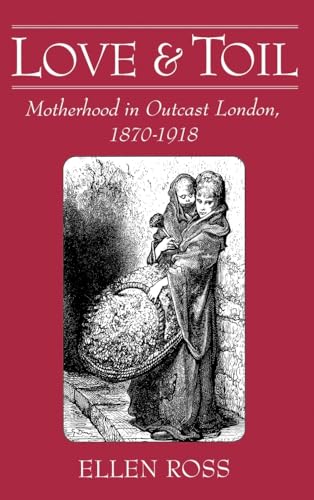 Love and Toil: Motherhood in Outcast London, 1870-1918