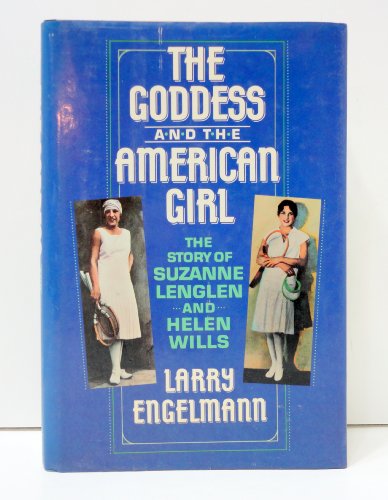 The Goddess and the American Girl the Story of Suzanne Lenglen and Helen Wills