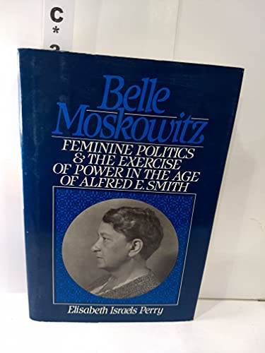 Stock image for Belle Moskowitz: Feminine Politics and the Exercise of Power in the Age of Alfred E. Smith for sale by Hennessey + Ingalls