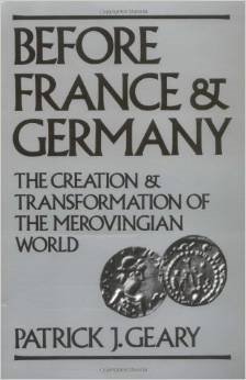 Before France and Germany: The Creation and Transformation of the Merovingian World - Geary, Patrick J.