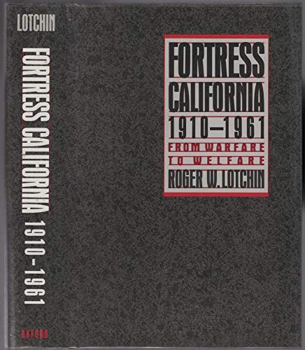 Fortress California, 1910-1961: From Warfare to Welfare - Lotchin, Roger W.