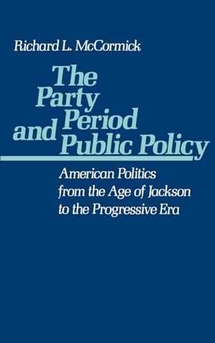 The Party Period and Public Policy: American Politics from the Age of Jackson to the Progressive Era - McCormick, Richard L.
