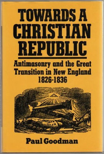 Stock image for Towards a Christian Republic: Antimasonry and the Great Transition in New England, 1826-1836 for sale by Gene The Book Peddler