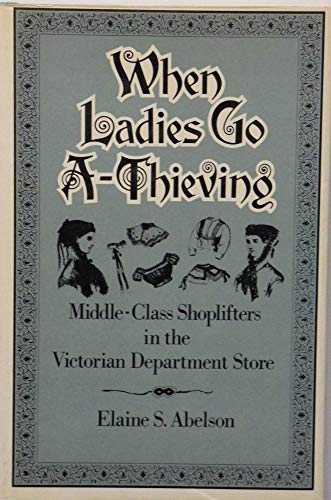Stock image for When Ladies Go A-Thieving : Middle-Class Shoplifters in the Victorian Department Store for sale by Better World Books