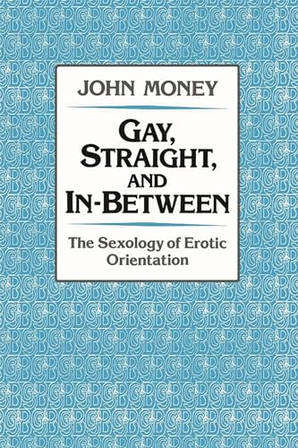 Money, J: Gay, Straight, and In-Between - Money, John (Professor of Medical Psychology and Professor of Pediatrics Emeritus, Professor of Medical Psychology and Professor of Pediatrics Emeritus, Johns Hopkins University and Hospital, Maryland)