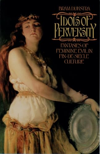 Idols of Perversity: Fantasies of Feminine Evil in Fin-de-SiÃ¨cle Culture (Oxford Paperbacks) (9780195056525) by Dijkstra, Bram