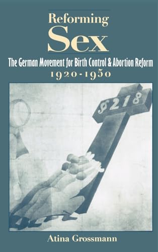 Reforming Sex: The German Movement for Birth Control and Abortion Reform, 1920-1950 - Grossmann, Atina