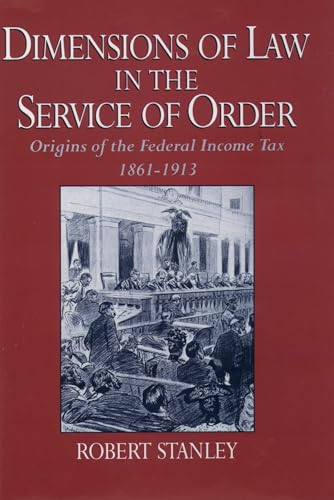 Dimensions of Law in the Service of Order: Origins of the Federal Income Tax, 1861-1913 (9780195058482) by Stanley, Robert