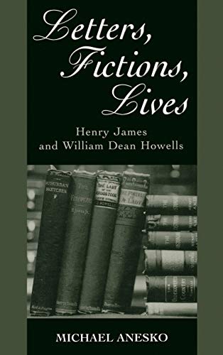 Letters, Fictions, Lives: Henry James and William Dean Howells - Michael Anesko
