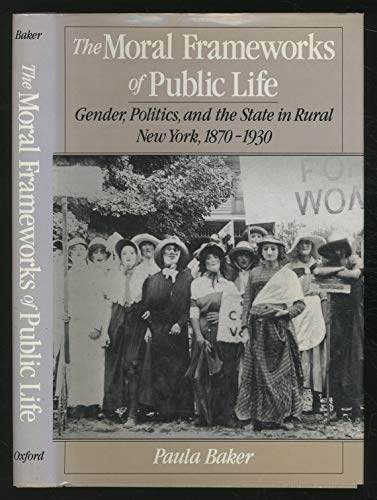 Moral Frameworks of Public Life: Gender, Politics and the State in Rural New York,,1870-1930,