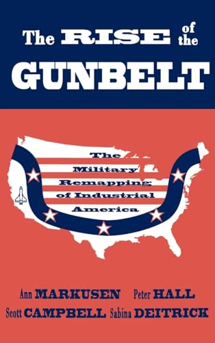 The Rise of the Gunbelt: The Military Remapping of Industrial America (9780195066487) by Markusen, Ann; Hall, Peter; Campbell, Scott; Deitrick, Sabina