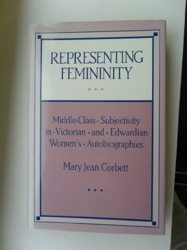 Imagen de archivo de Representing Femininity : Middle-Class Subjectivity in Victorian and Edwardian Women's Autobiographies a la venta por Better World Books