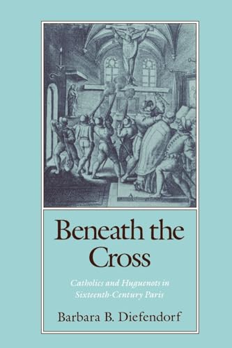 9780195070132: Beneath the Cross: Catholics and Huguenots in Sixteenth-Century Paris