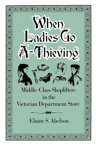 Beispielbild fr When Ladies Go A-Thieving: Middle-Class Shoplifters in the Victorian Department Store zum Verkauf von SecondSale