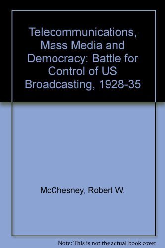 Telecommunications, Mass Media, and Democracy: The Battle for the Control of U.S. Broadcasting, 1928-1935 - Robert W. McChesney