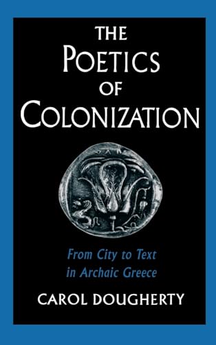 THE POETICS OF COLONIZATION From City to Text in Archaic Greece - Dougherty, Carol