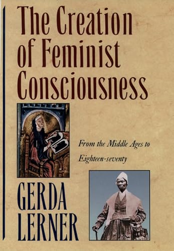The Creation of Feminist Consciousness: From the Middle Ages to Eighteen-seventy (Women and Histo...