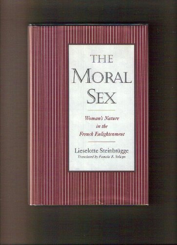 THE MORAL SEX: WOMAN'S NATURE IN THE FRENCH ENLIGHTENMENT - STEINBRÜGGE, Lieselotte, Pamela E. Selwyn