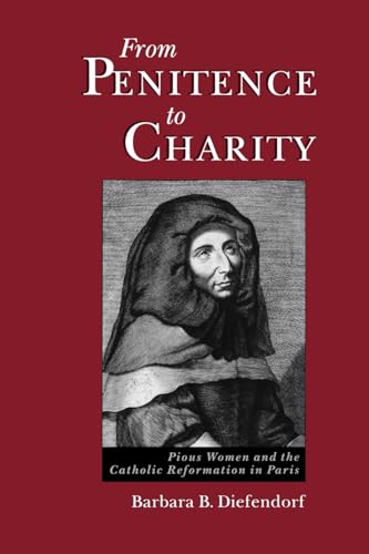From Penitence to Charity: Pious Women and the Catholic Reformation in Paris (9780195095838) by Diefendorf, Barbara B.