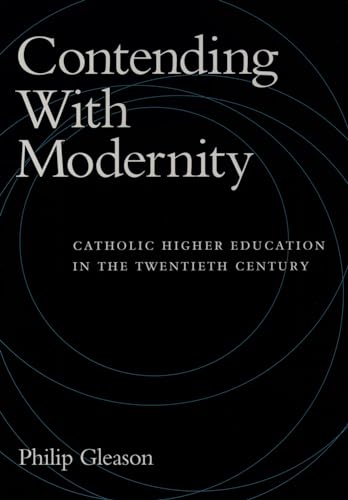 Contending With Modernity: Catholic Higher Education in the Twentieth Century (9780195098280) by Gleason, Philip