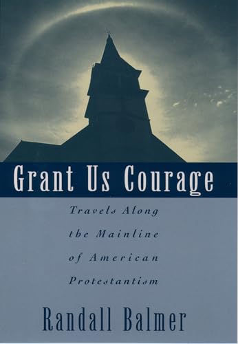 Grant Us Courage: Travels Along the Mainline of American Protestantism (9780195100860) by Randall Balmer