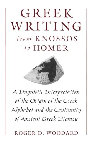 Greek Writing from Knossos to Homer: A Linguistic Interpretation of the Origin of the Greek Alphabet and the Continuity of Ancient Greek Literacy (9780195105209) by Woodard, Roger D.