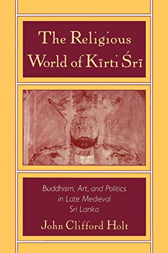 The Religious World of Kirti 'Sri: Buddhism, Art, and Politics of Late Medieval Sri Lanka