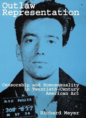 Outlaw Representation: Censorship and Homosexuality in Twentieth-Century American Art (Ideologies of Desire) (9780195107609) by Meyer, Richard