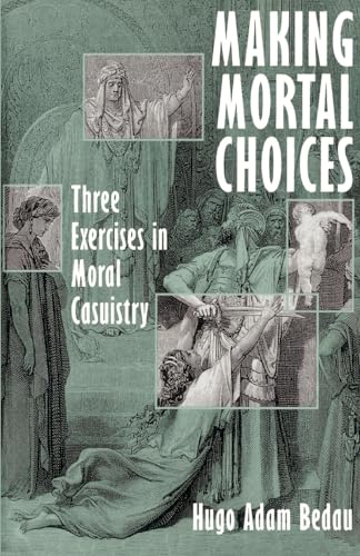Making Mortal Choices: Three Exercises in Moral Casuistry (9780195108781) by Bedau, Hugo Adam