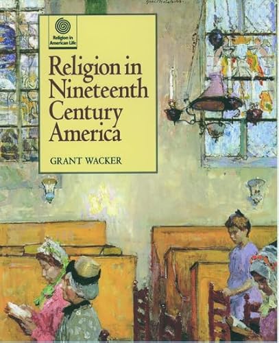 Religion in Nineteenth Century America (Religion in American Life) (9780195110210) by Wacker, Grant